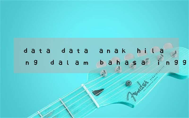 data data anak hilang dalam bahasa inggris beserta gambarnya